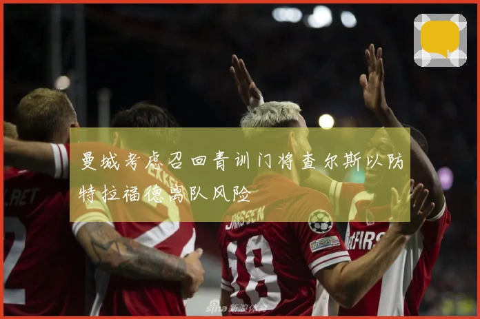 曼城考虑召回青训门将查尔斯以防特拉福德离队风险