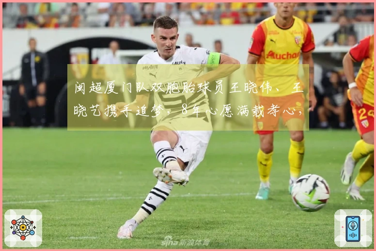 闽超厦门队双胞胎球员王晓伟、王晓艺携手追梦，8年心愿满载孝心，愿为父母静音早晨的闹铃